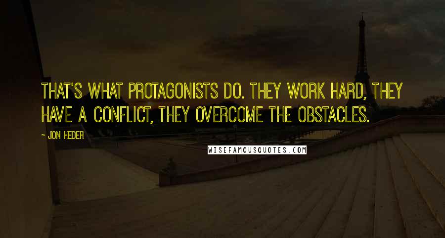 Jon Heder Quotes: That's what protagonists do. They work hard, they have a conflict, they overcome the obstacles.