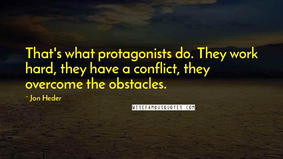 Jon Heder Quotes: That's what protagonists do. They work hard, they have a conflict, they overcome the obstacles.