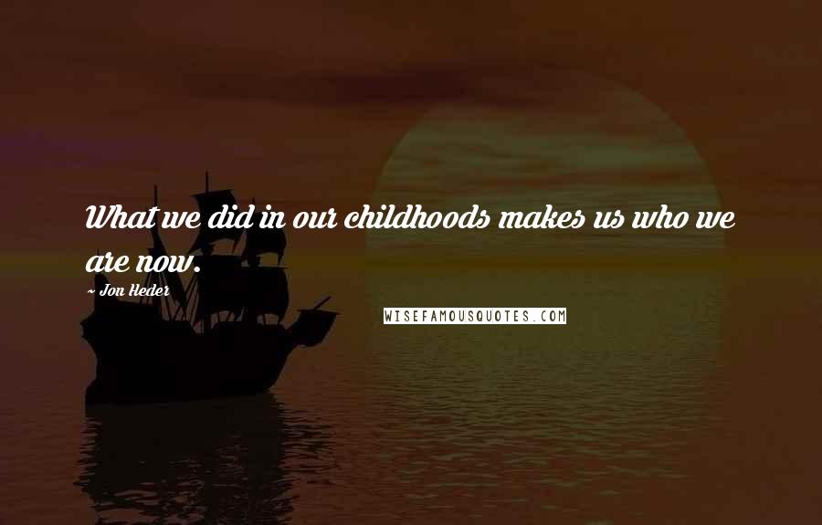 Jon Heder Quotes: What we did in our childhoods makes us who we are now.