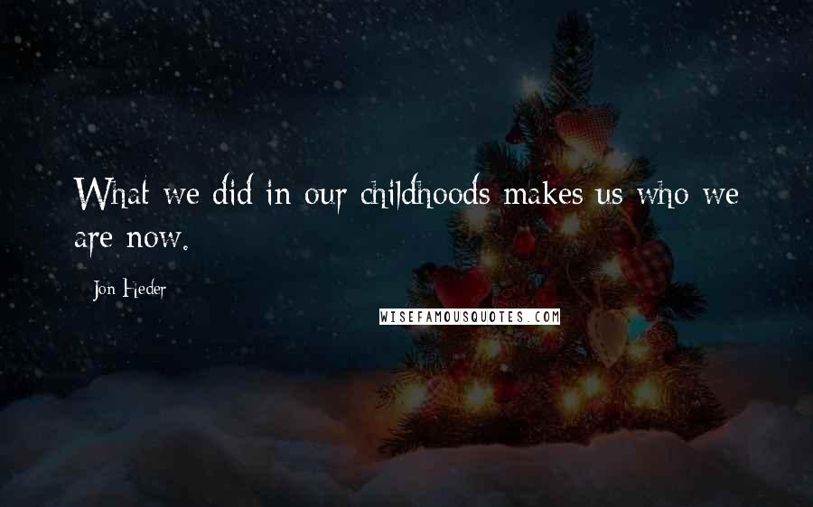 Jon Heder Quotes: What we did in our childhoods makes us who we are now.