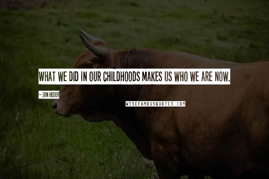 Jon Heder Quotes: What we did in our childhoods makes us who we are now.