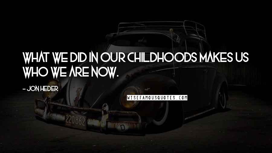 Jon Heder Quotes: What we did in our childhoods makes us who we are now.