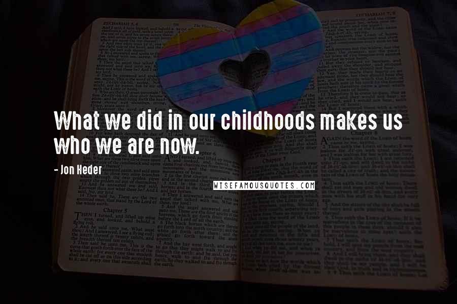 Jon Heder Quotes: What we did in our childhoods makes us who we are now.