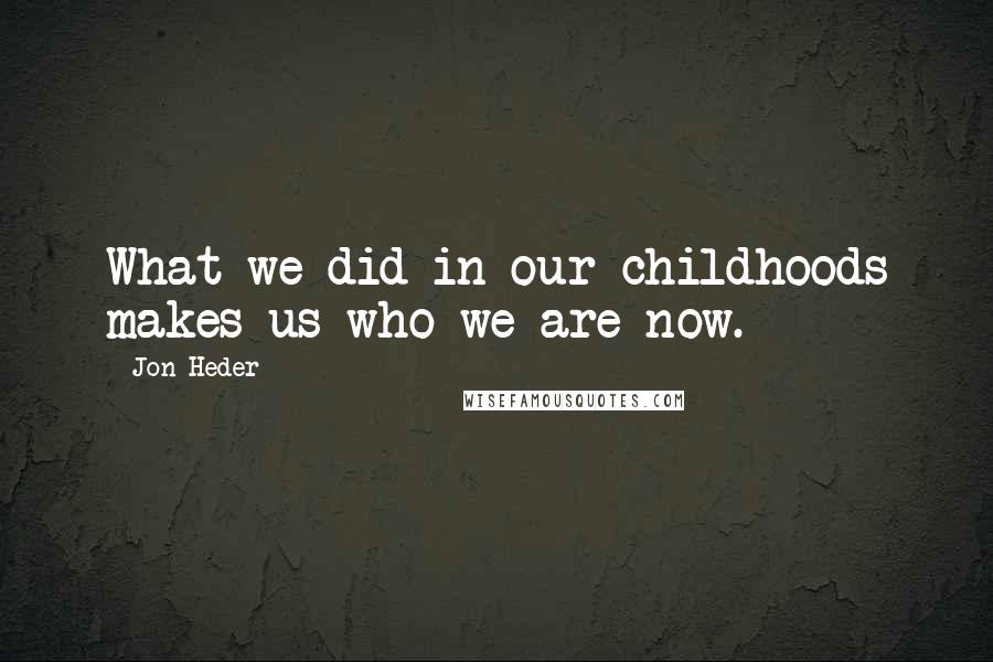 Jon Heder Quotes: What we did in our childhoods makes us who we are now.
