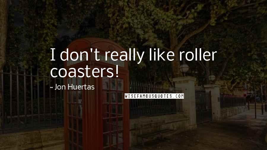 Jon Huertas Quotes: I don't really like roller coasters!