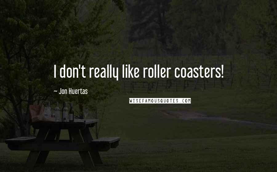 Jon Huertas Quotes: I don't really like roller coasters!