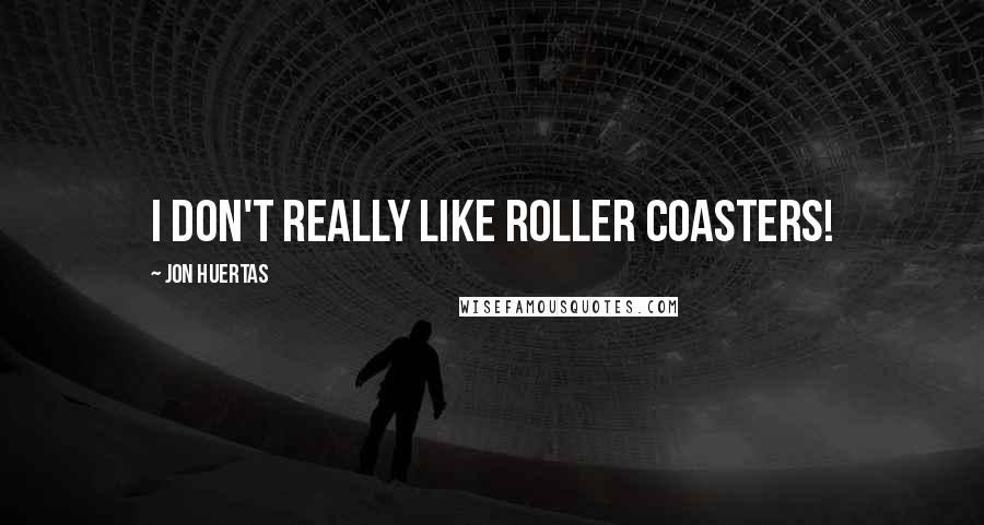 Jon Huertas Quotes: I don't really like roller coasters!