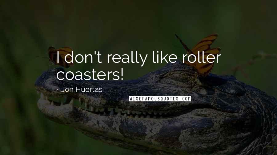 Jon Huertas Quotes: I don't really like roller coasters!