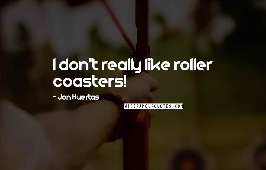 Jon Huertas Quotes: I don't really like roller coasters!