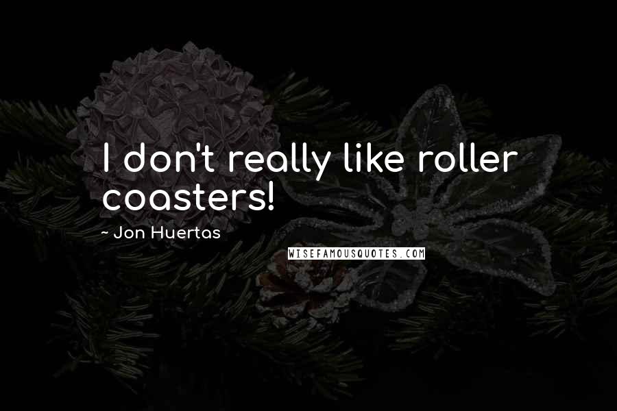 Jon Huertas Quotes: I don't really like roller coasters!