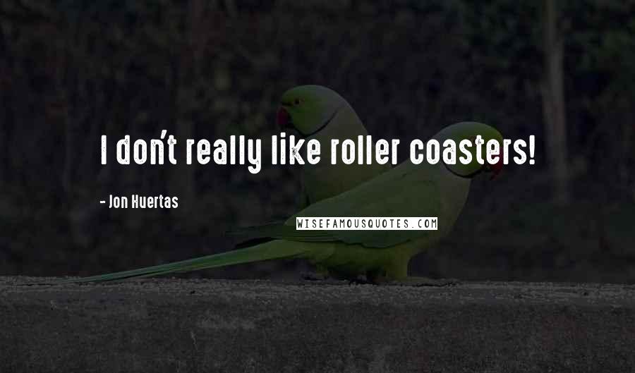 Jon Huertas Quotes: I don't really like roller coasters!