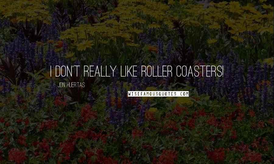 Jon Huertas Quotes: I don't really like roller coasters!