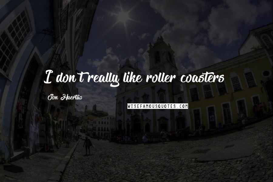 Jon Huertas Quotes: I don't really like roller coasters!