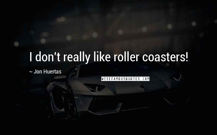 Jon Huertas Quotes: I don't really like roller coasters!