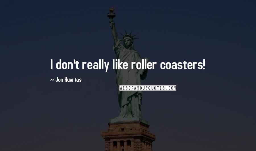 Jon Huertas Quotes: I don't really like roller coasters!