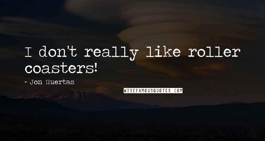 Jon Huertas Quotes: I don't really like roller coasters!