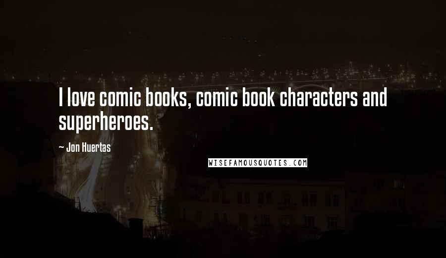 Jon Huertas Quotes: I love comic books, comic book characters and superheroes.