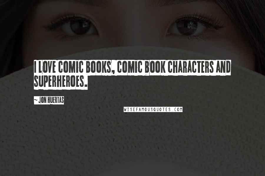 Jon Huertas Quotes: I love comic books, comic book characters and superheroes.