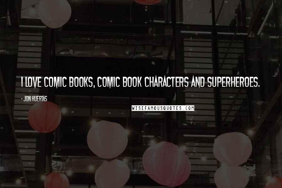 Jon Huertas Quotes: I love comic books, comic book characters and superheroes.