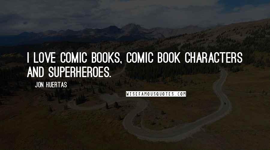 Jon Huertas Quotes: I love comic books, comic book characters and superheroes.