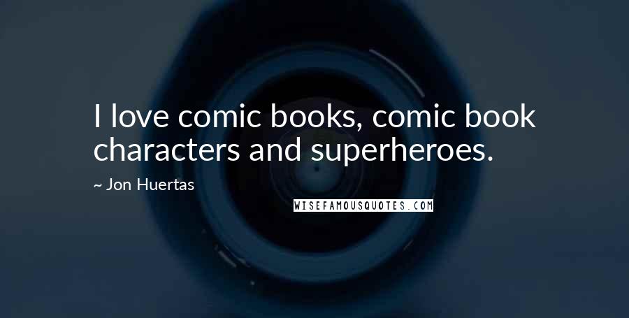 Jon Huertas Quotes: I love comic books, comic book characters and superheroes.