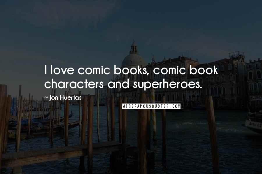 Jon Huertas Quotes: I love comic books, comic book characters and superheroes.