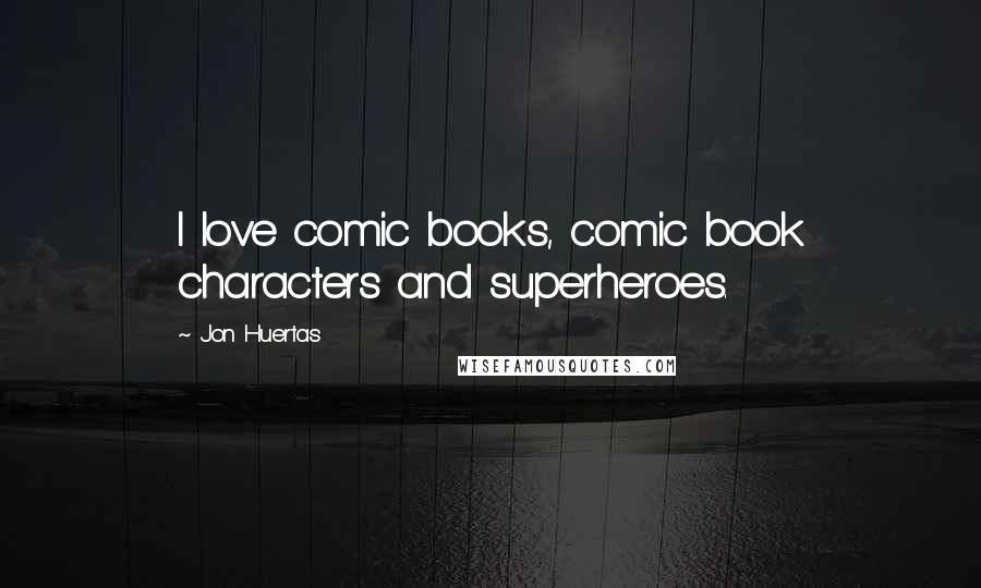 Jon Huertas Quotes: I love comic books, comic book characters and superheroes.