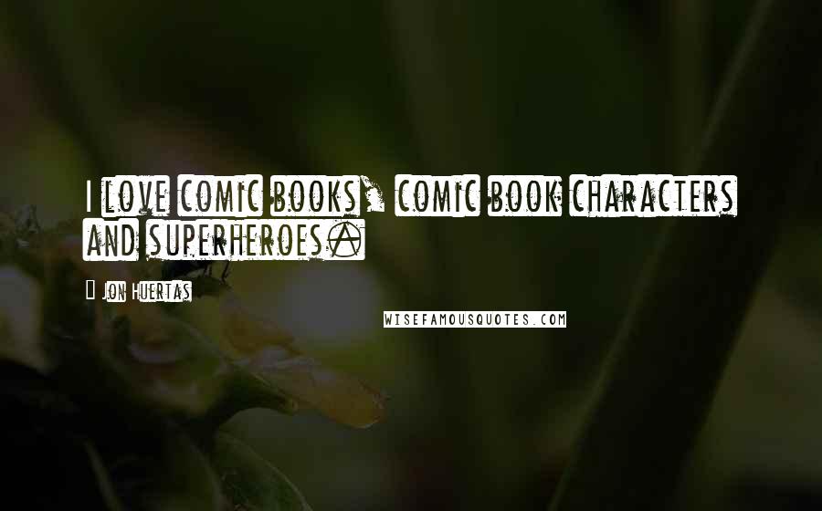 Jon Huertas Quotes: I love comic books, comic book characters and superheroes.