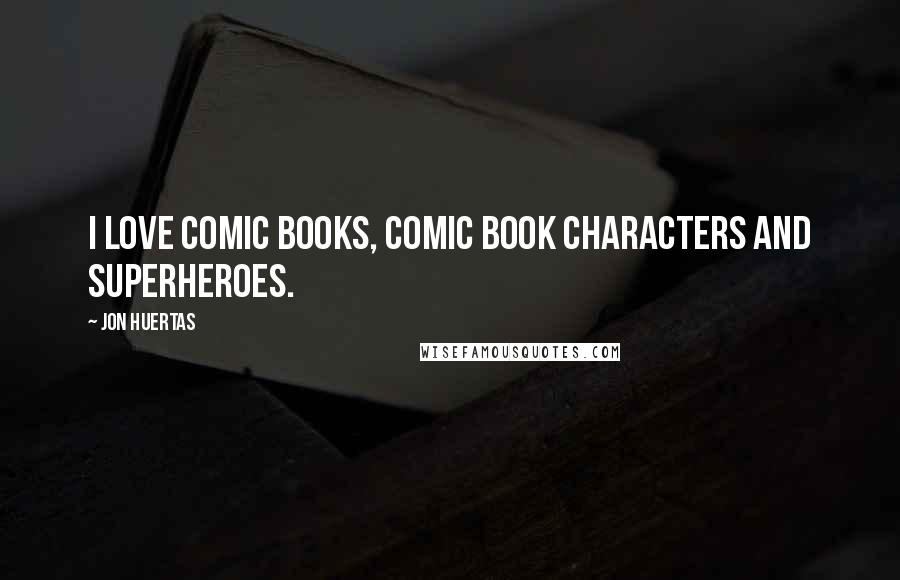 Jon Huertas Quotes: I love comic books, comic book characters and superheroes.