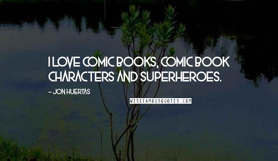 Jon Huertas Quotes: I love comic books, comic book characters and superheroes.
