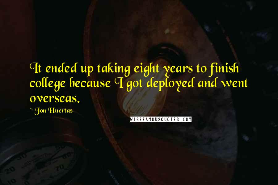 Jon Huertas Quotes: It ended up taking eight years to finish college because I got deployed and went overseas.