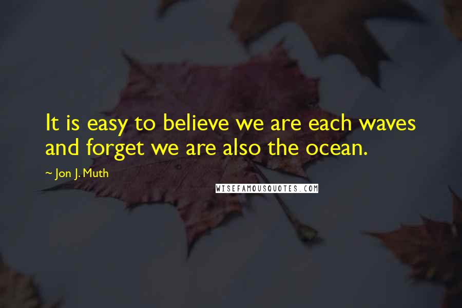 Jon J. Muth Quotes: It is easy to believe we are each waves and forget we are also the ocean.