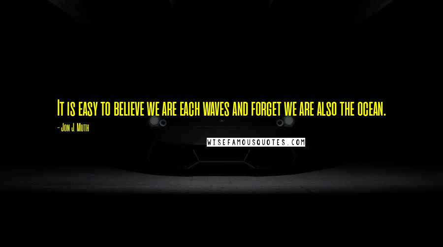 Jon J. Muth Quotes: It is easy to believe we are each waves and forget we are also the ocean.