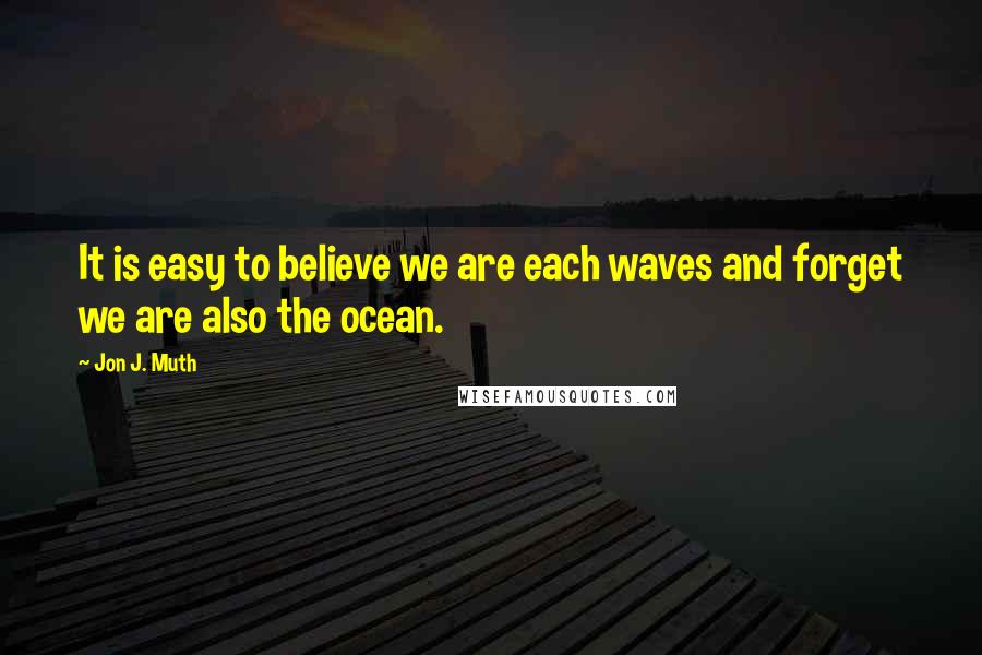 Jon J. Muth Quotes: It is easy to believe we are each waves and forget we are also the ocean.