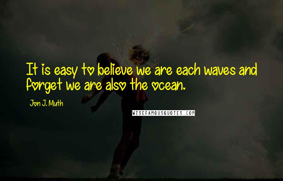 Jon J. Muth Quotes: It is easy to believe we are each waves and forget we are also the ocean.