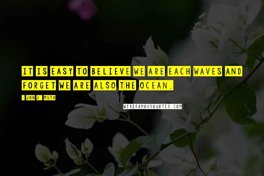 Jon J. Muth Quotes: It is easy to believe we are each waves and forget we are also the ocean.