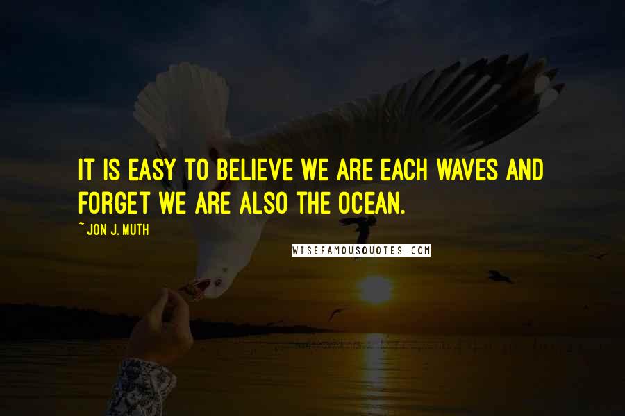 Jon J. Muth Quotes: It is easy to believe we are each waves and forget we are also the ocean.