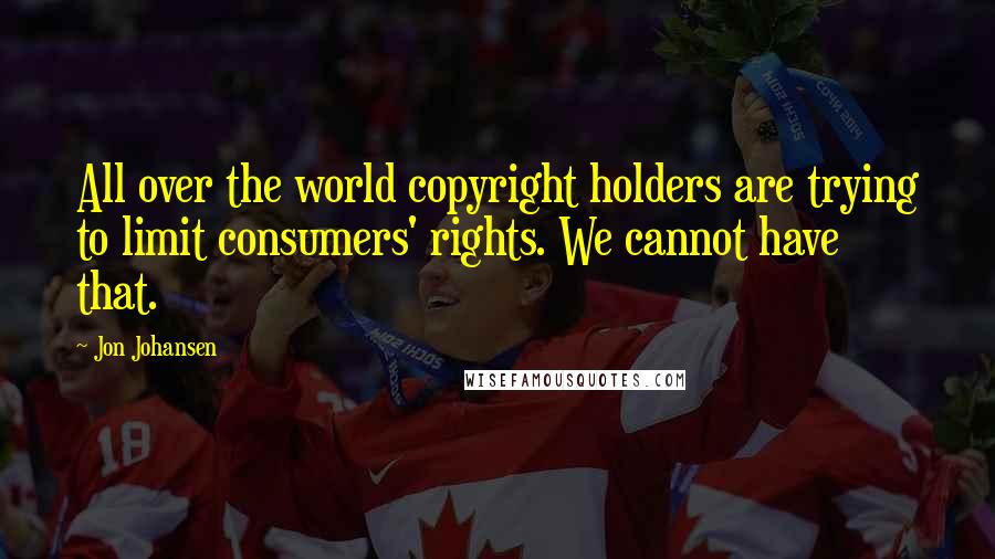 Jon Johansen Quotes: All over the world copyright holders are trying to limit consumers' rights. We cannot have that.