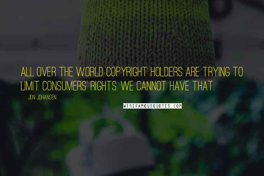 Jon Johansen Quotes: All over the world copyright holders are trying to limit consumers' rights. We cannot have that.