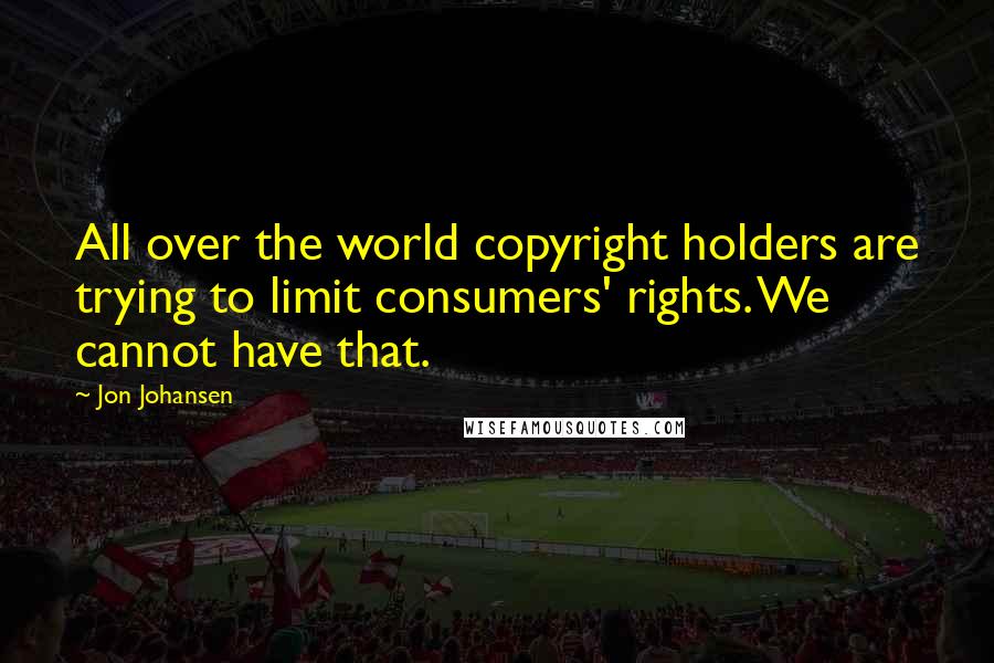 Jon Johansen Quotes: All over the world copyright holders are trying to limit consumers' rights. We cannot have that.