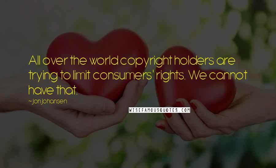 Jon Johansen Quotes: All over the world copyright holders are trying to limit consumers' rights. We cannot have that.