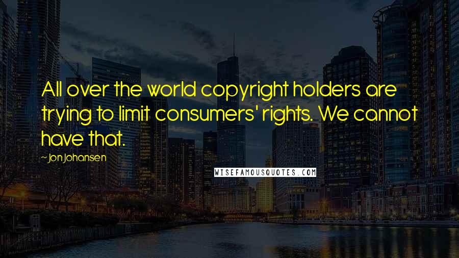 Jon Johansen Quotes: All over the world copyright holders are trying to limit consumers' rights. We cannot have that.