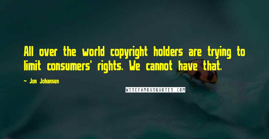 Jon Johansen Quotes: All over the world copyright holders are trying to limit consumers' rights. We cannot have that.