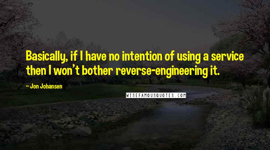 Jon Johansen Quotes: Basically, if I have no intention of using a service then I won't bother reverse-engineering it.