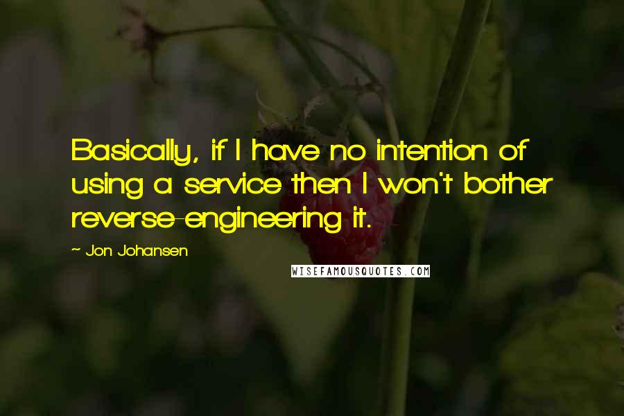 Jon Johansen Quotes: Basically, if I have no intention of using a service then I won't bother reverse-engineering it.