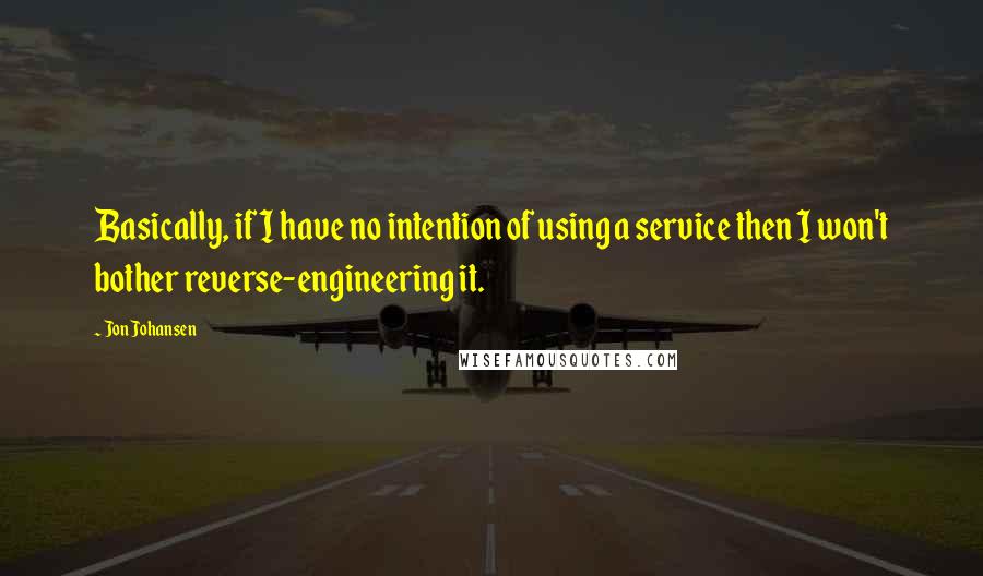 Jon Johansen Quotes: Basically, if I have no intention of using a service then I won't bother reverse-engineering it.