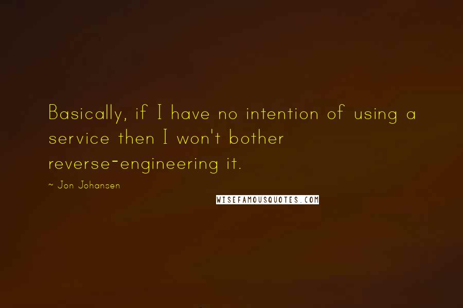 Jon Johansen Quotes: Basically, if I have no intention of using a service then I won't bother reverse-engineering it.