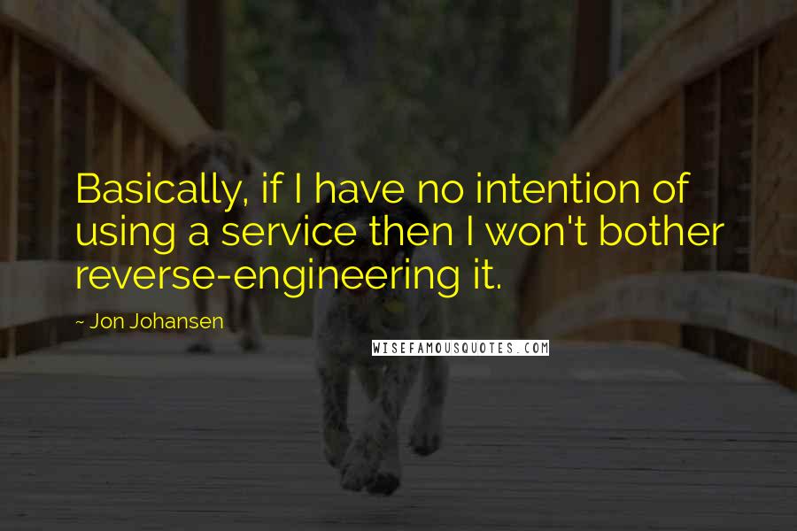 Jon Johansen Quotes: Basically, if I have no intention of using a service then I won't bother reverse-engineering it.