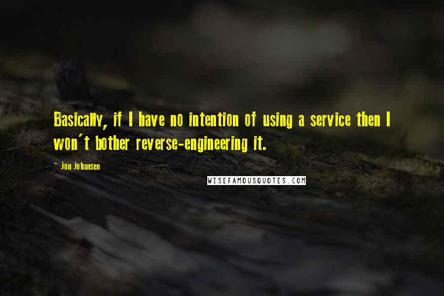 Jon Johansen Quotes: Basically, if I have no intention of using a service then I won't bother reverse-engineering it.