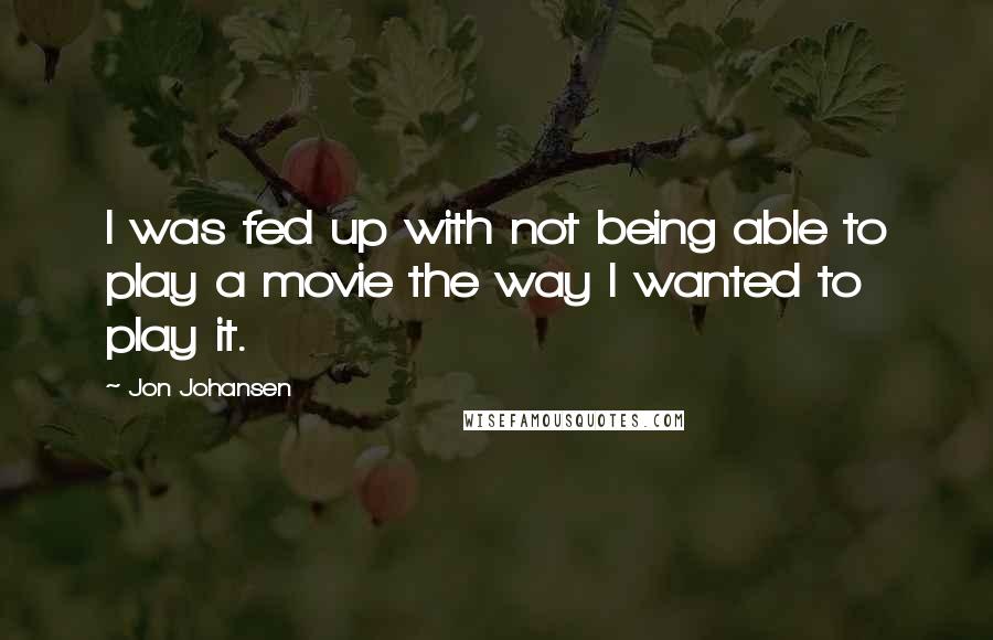 Jon Johansen Quotes: I was fed up with not being able to play a movie the way I wanted to play it.